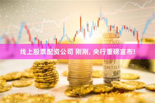 线上股票配资公司 刚刚, 央行重磅宣布!