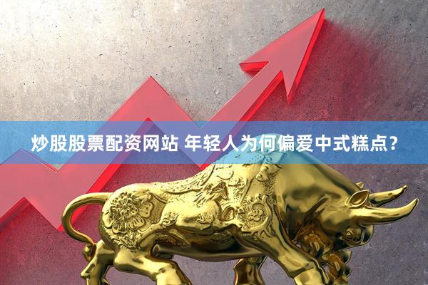 炒股股票配资网站 年轻人为何偏爱中式糕点？