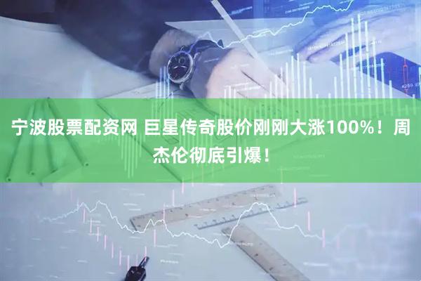 宁波股票配资网 巨星传奇股价刚刚大涨100%！周杰伦彻底引爆！