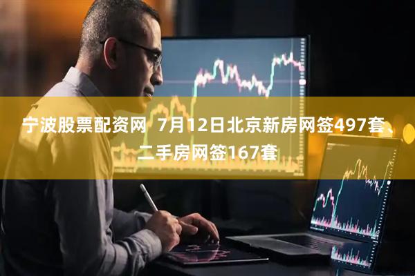 宁波股票配资网  7月12日北京新房网签497套、二手房网签167套