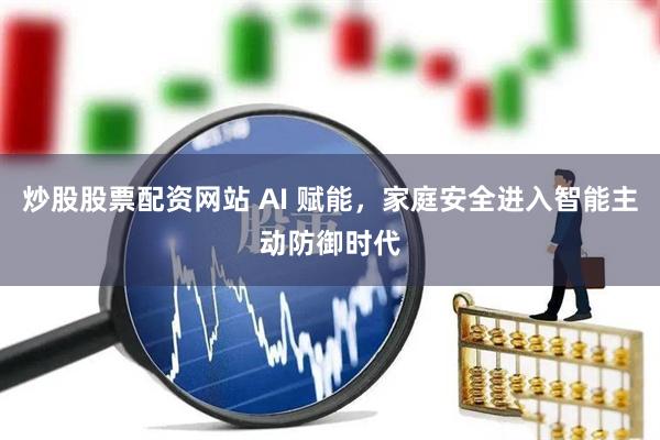 炒股股票配资网站 AI 赋能，家庭安全进入智能主动防御时代