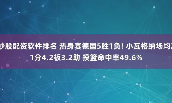 炒股配资软件排名 热身赛德国5胜1负! 小瓦格纳场均21分4.2板3.2助 投篮命中率49.6%