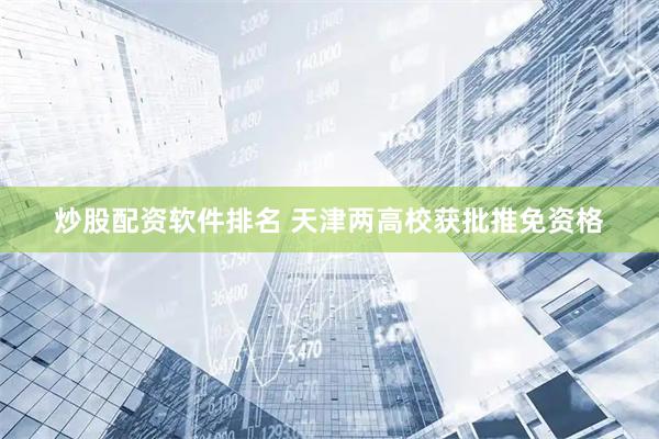 炒股配资软件排名 天津两高校获批推免资格