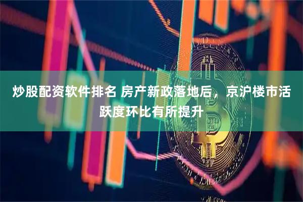 炒股配资软件排名 房产新政落地后，京沪楼市活跃度环比有所提升
