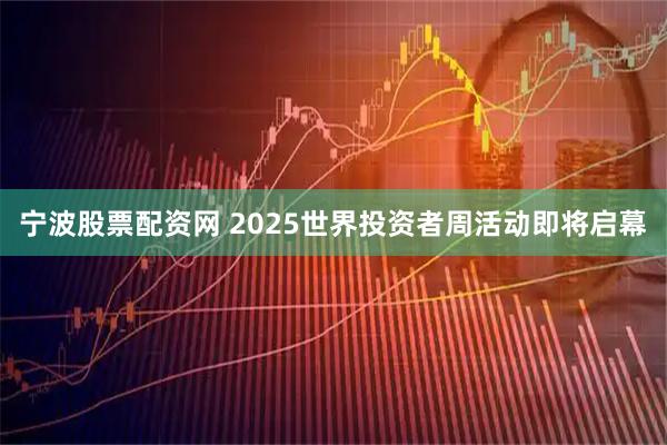 宁波股票配资网 2025世界投资者周活动即将启幕